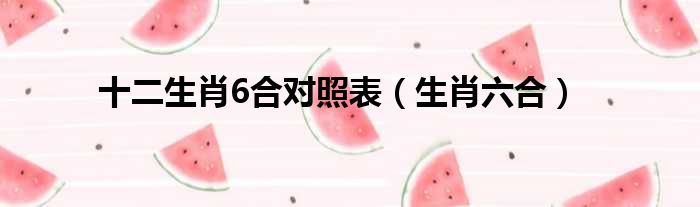十二生肖6合对照表（生肖六合）