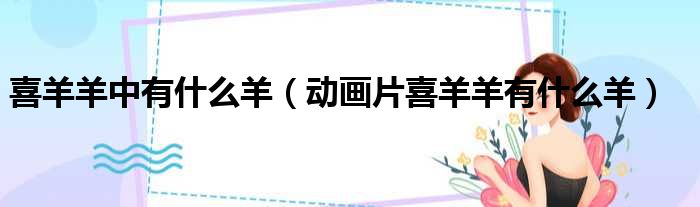 喜羊羊中有什么羊（动画片喜羊羊有什么羊）