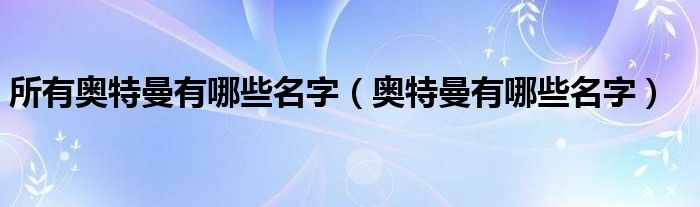 所有奥特曼有哪些名字（奥特曼有哪些名字）