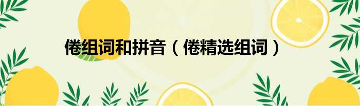倦组词和拼音（倦精选组词）