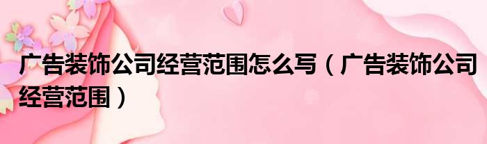 广告装饰公司经营范围怎么写（广告装饰公司经营范围）