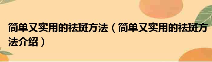 简单又实用的祛斑方法（简单又实用的祛斑方法介绍）