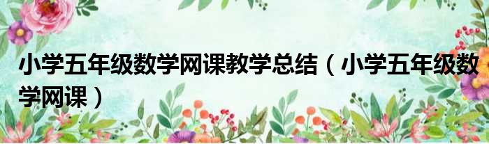 小学五年级数学网课教学总结（小学五年级数学网课）