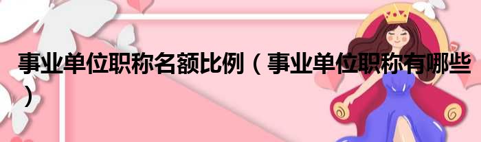 事业单位职称名额比例（事业单位职称有哪些）