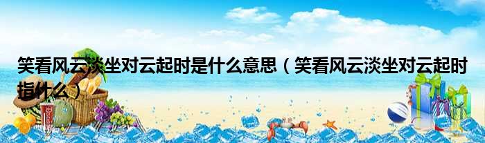 笑看风云淡坐对云起时是什么意思（笑看风云淡坐对云起时指什么）