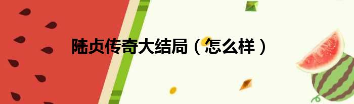 陆贞传奇大结局（怎么样）