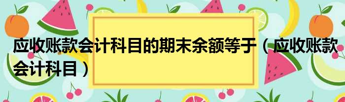 应收账款会计科目的期末余额等于（应收账款会计科目）
