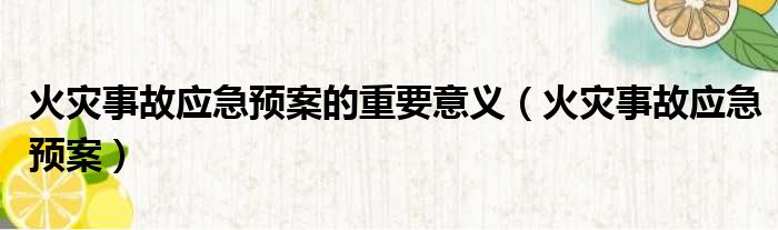 火灾事故应急预案的重要意义（火灾事故应急预案）