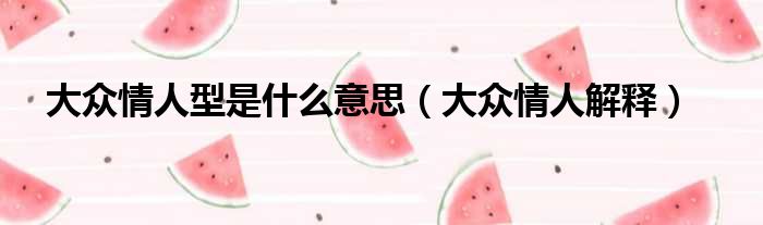大众情人型是什么意思（大众情人解释）