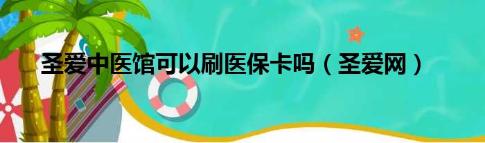 圣爱中医馆可以刷医保卡吗（圣爱网）