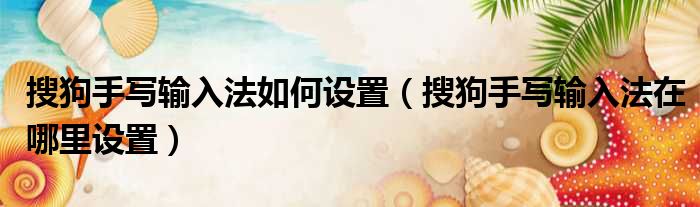 搜狗手写输入法如何设置（搜狗手写输入法在哪里设置）