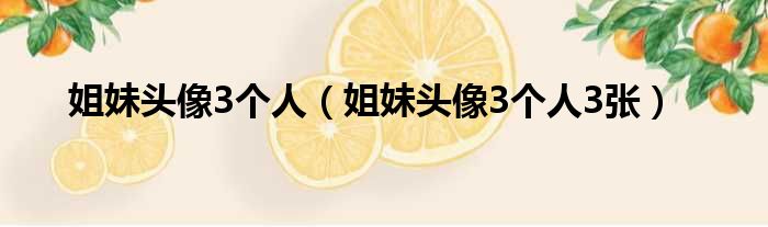 姐妹头像3个人（姐妹头像3个人3张）