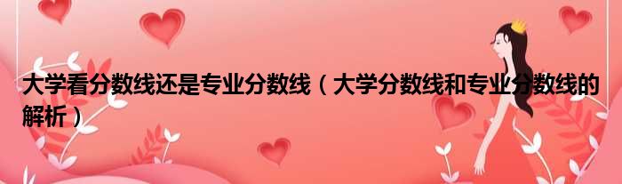 大学看分数线还是专业分数线（大学分数线和专业分数线的解析）