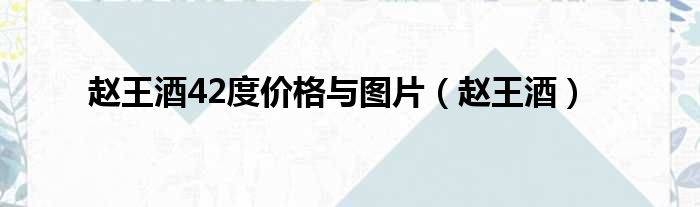 赵王酒42度价格与图片（赵王酒）