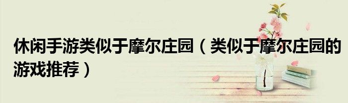 休闲手游类似于摩尔庄园（类似于摩尔庄园的游戏推荐）