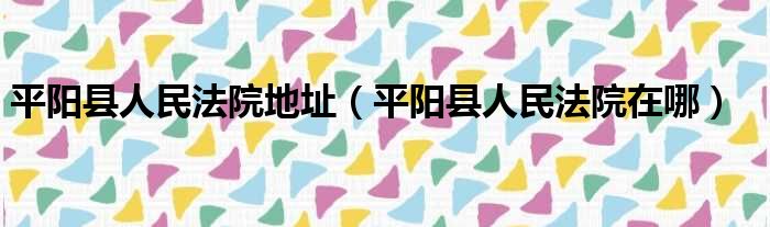 平阳县人民法院地址（平阳县人民法院在哪）