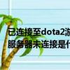 已连接至dota2游戏协调服务器正在登录中怎么办（梦三国 服务器未连接是什么意思）
