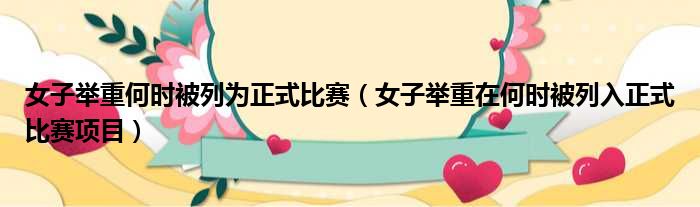 女子举重何时被列为正式比赛（女子举重在何时被列入正式比赛项目）