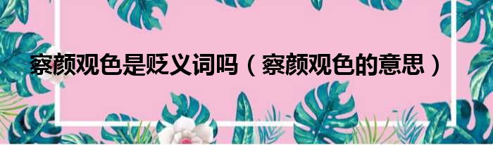 察颜观色是贬义词吗（察颜观色的意思）
