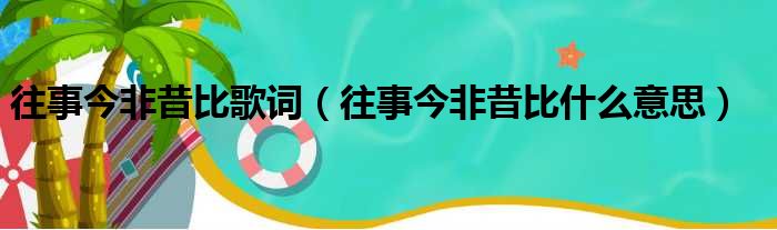 往事今非昔比歌词（往事今非昔比什么意思）