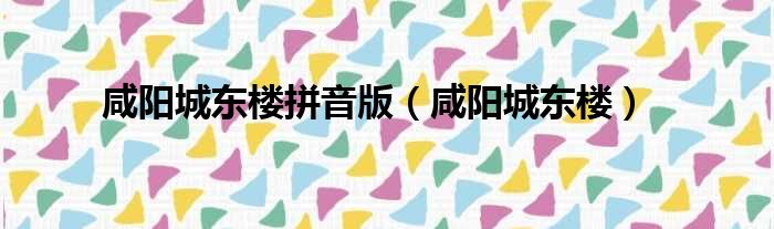 咸阳城东楼拼音版（咸阳城东楼）
