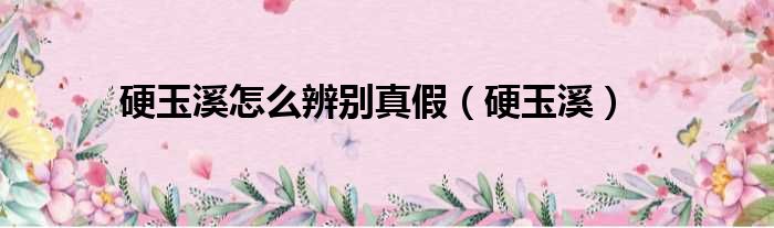 硬玉溪怎么辨别真假（硬玉溪）