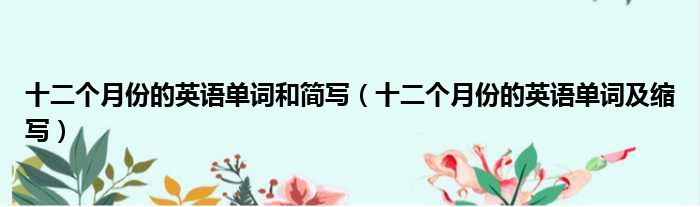 十二个月份的英语单词和简写（十二个月份的英语单词及缩写）