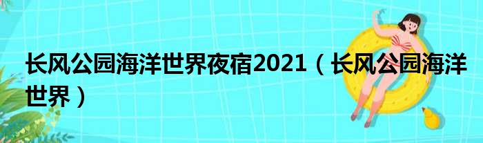 长风公园海洋世界夜宿2021（长风公园海洋世界）