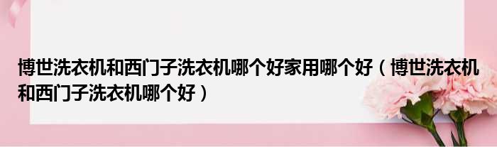 博世洗衣机和西门子洗衣机哪个好家用哪个好（博世洗衣机和西门子洗衣机哪个好）