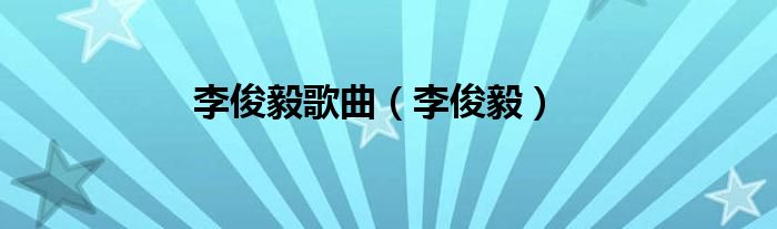 李俊毅歌曲（李俊毅）