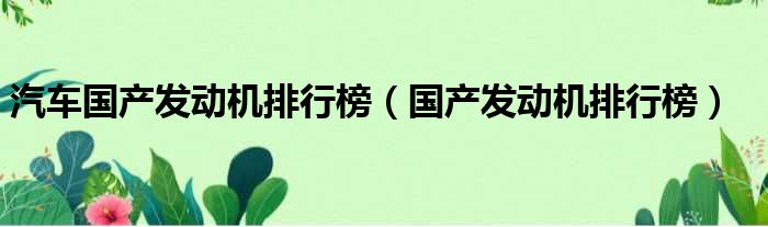 汽车国产发动机排行榜（国产发动机排行榜）