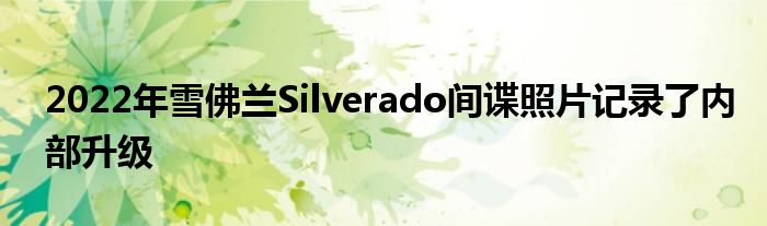 2022年雪佛兰Silverado间谍照片记录了内部升级