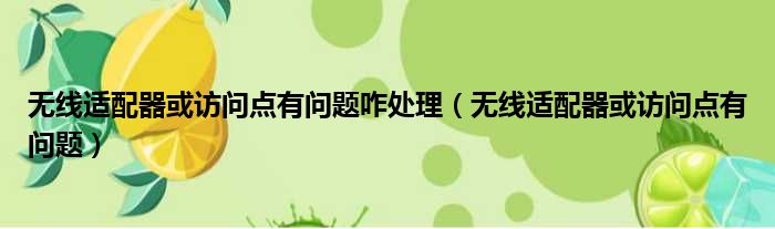 无线适配器或访问点有问题咋处理（无线适配器或访问点有问题）