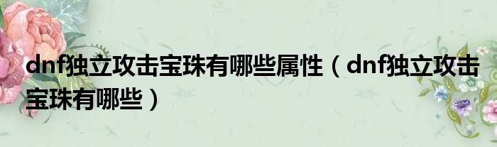 dnf独立攻击宝珠有哪些属性（dnf独立攻击宝珠有哪些）