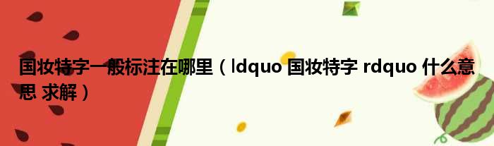 国妆特字一般标注在哪里（ldquo 国妆特字 rdquo 什么意思 求解）