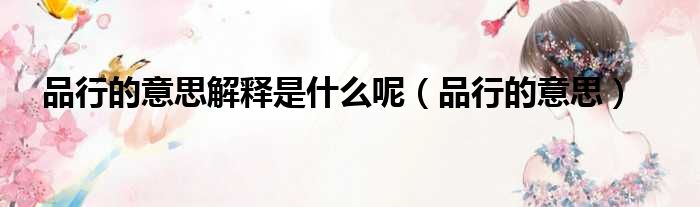 品行的意思解释是什么呢（品行的意思）