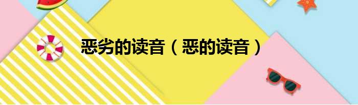 恶劣的读音（恶的读音）