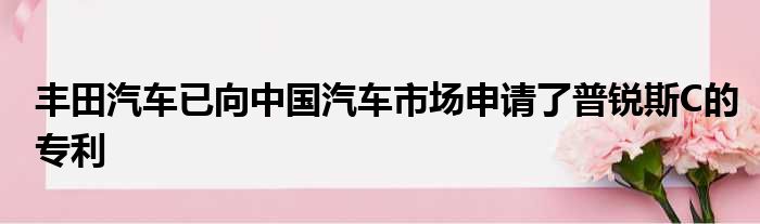 丰田汽车已向中国汽车市场申请了普锐斯C的专利