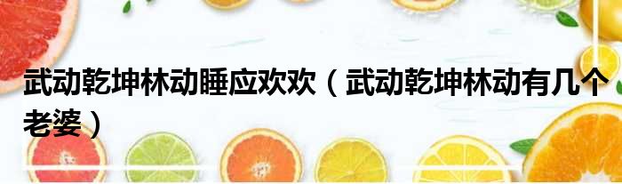 武动乾坤林动睡应欢欢（武动乾坤林动有几个老婆）