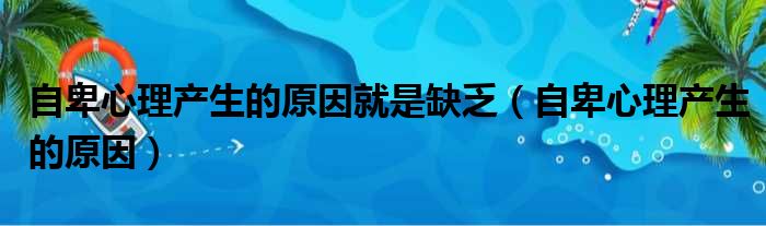 自卑心理产生的原因就是缺乏（自卑心理产生的原因）