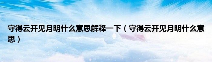 守得云开见月明什么意思解释一下（守得云开见月明什么意思）