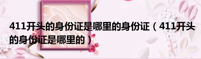 411开头的身份证是哪里的身份证（411开头的身份证是哪里的）