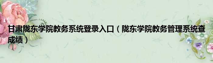 甘肃陇东学院教务系统登录入口（陇东学院教务管理系统查成绩）