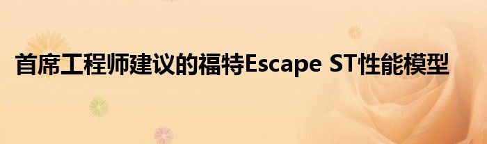 首席工程师建议的福特Escape ST性能模型