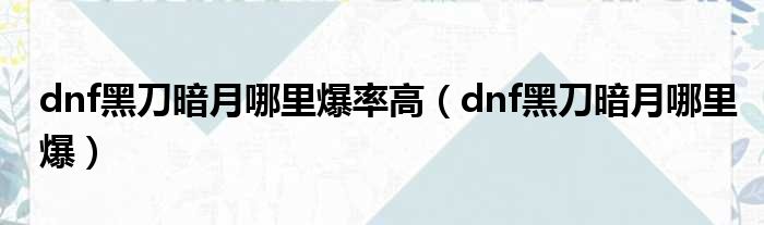dnf黑刀暗月哪里爆率高（dnf黑刀暗月哪里爆）