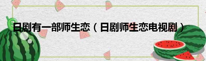 日剧有一部师生恋（日剧师生恋电视剧）