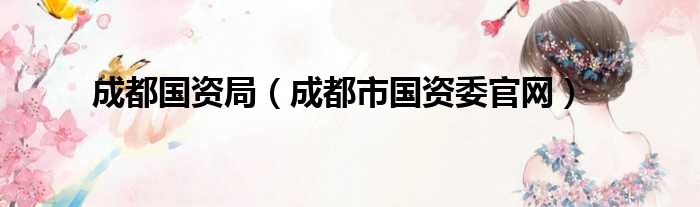 成都国资局（成都市国资委官网）