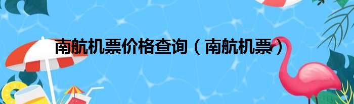 南航机票价格查询（南航机票）