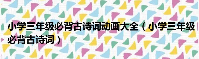 小学三年级必背古诗词动画大全（小学三年级必背古诗词）