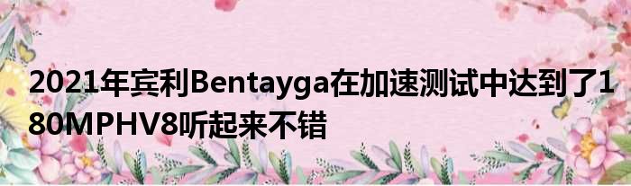 2021年宾利Bentayga在加速测试中达到了180MPHV8听起来不错